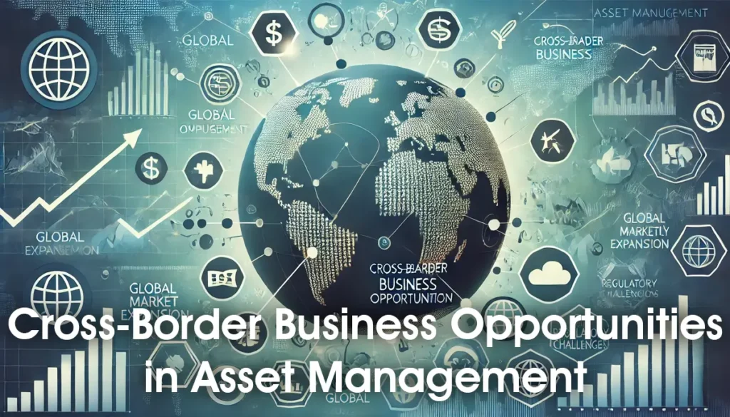 A world map with financial symbols, arrows indicating global market expansion, and elements representing regulatory challenges, illustrating cross-border business opportunities in asset management.